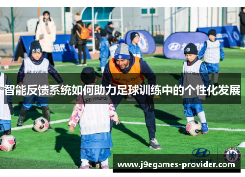 智能反馈系统如何助力足球训练中的个性化发展