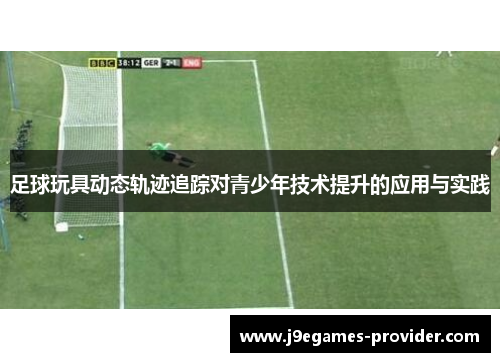足球玩具动态轨迹追踪对青少年技术提升的应用与实践